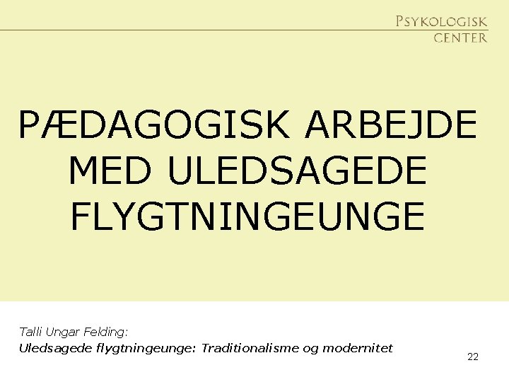 PÆDAGOGISK ARBEJDE MED ULEDSAGEDE FLYGTNINGEUNGE. Talli Ungar Felding: Uledsagede flygtningeunge: Traditionalisme og modernitet 22