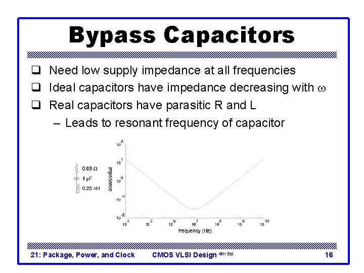 Bypass Capacitors q Need low supply impedance at all frequencies q Ideal capacitors have