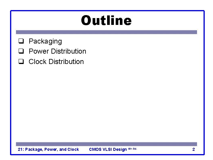 Outline q Packaging q Power Distribution q Clock Distribution 21: Package, Power, and Clock