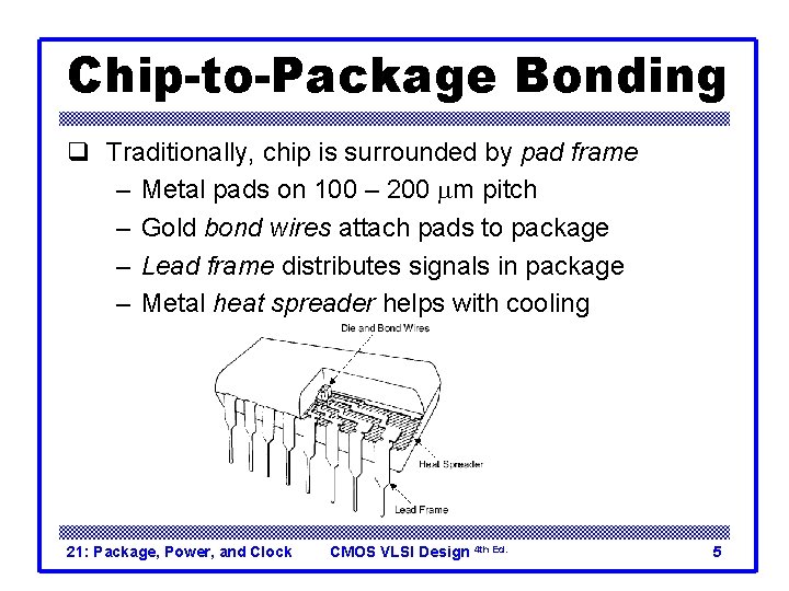 Chip-to-Package Bonding q Traditionally, chip is surrounded by pad frame – Metal pads on