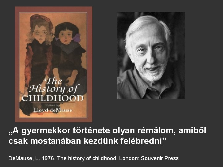 „A gyermekkor története olyan rémálom, amiből csak mostanában kezdünk felébredni” De. Mause, L. 1976.