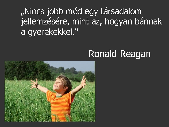 „Nincs jobb mód egy társadalom jellemzésére, mint az, hogyan bánnak a gyerekekkel. " Ronald