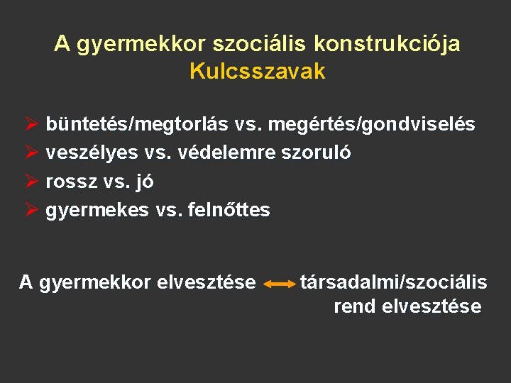 A gyermekkor szociális konstrukciója Kulcsszavak büntetés/megtorlás vs. megértés/gondviselés veszélyes vs. védelemre szoruló rossz vs.