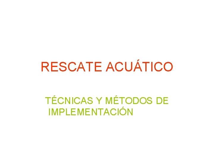 RESCATE ACUÁTICO TÉCNICAS Y MÉTODOS DE IMPLEMENTACIÓN RESCATE ACUÁTICO TÉCNICAS Y MÉTODOS DE IMPLEMENTACIÓN