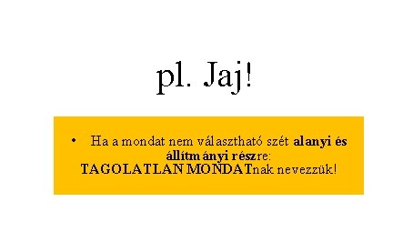 pl. Jaj! • Ha a mondat nem választható szét alanyi és állítmányi részre: TAGOLATLAN pl. Jaj! • Ha a mondat nem választható szét alanyi és állítmányi részre: TAGOLATLAN