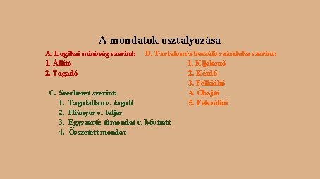 A mondatok osztályozása A. Logikai minőség szerint: 1. Állító 2. Tagadó B. Tartalom/a beszélő A mondatok osztályozása A. Logikai minőség szerint: 1. Állító 2. Tagadó B. Tartalom/a beszélő