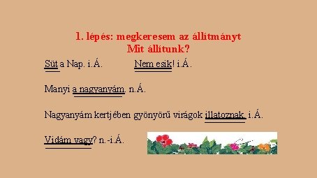 1. lépés: megkeresem az állítmányt Mit állítunk? Süt a Nap. i. Á. Nem esik! 1. lépés: megkeresem az állítmányt Mit állítunk? Süt a Nap. i. Á. Nem esik!