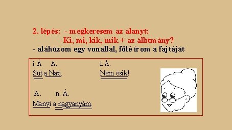 2. lépés: - megkeresem az alanyt: Ki, mi, kik, mik + az állítmány? - 2. lépés: - megkeresem az alanyt: Ki, mi, kik, mik + az állítmány? -