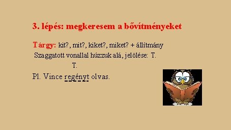 3. lépés: megkeresem a bővítményeket Tárgy: kit? , mit? , kiket? , miket? + 3. lépés: megkeresem a bővítményeket Tárgy: kit? , mit? , kiket? , miket? +