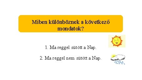 Miben különböznek a következő mondatok? 1. Ma reggel sütött a Nap. 2. Ma reggel Miben különböznek a következő mondatok? 1. Ma reggel sütött a Nap. 2. Ma reggel