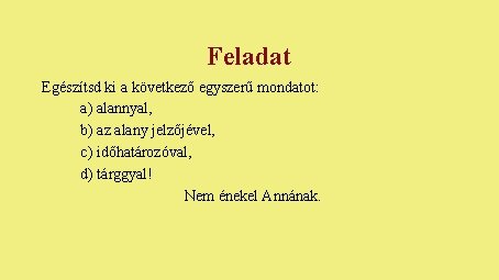 Feladat Egészítsd ki a következő egyszerű mondatot: a) alannyal, b) az alany jelzőjével, c) Feladat Egészítsd ki a következő egyszerű mondatot: a) alannyal, b) az alany jelzőjével, c)