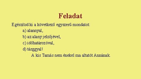 Feladat Egészítsd ki a következő egyszerű mondatot: a) alannyal, b) az alany jelzőjével, c) Feladat Egészítsd ki a következő egyszerű mondatot: a) alannyal, b) az alany jelzőjével, c)