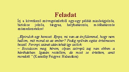 Feladat Írj a következő szövegrészletből egy-egy példát minőségjelzős, birtokos jelzős, tárgyas, helyhatározós, módhatározós szószerkezetekre! Feladat Írj a következő szövegrészletből egy-egy példát minőségjelzős, birtokos jelzős, tárgyas, helyhatározós, módhatározós szószerkezetekre!