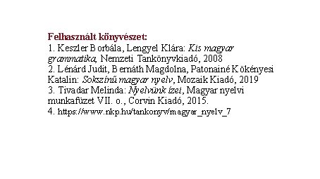 Felhasznált könyvészet: 1. Keszler Borbála, Lengyel Klára: Kis magyar grammatika, Nemzeti Tankönyvkiadó, 2008 2. Felhasznált könyvészet: 1. Keszler Borbála, Lengyel Klára: Kis magyar grammatika, Nemzeti Tankönyvkiadó, 2008 2.