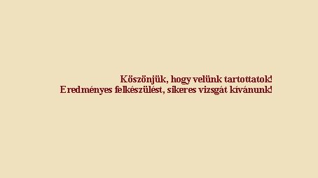 Köszönjük, hogy velünk tartottatok! Eredményes felkészülést, sikeres vizsgát kívánunk! Köszönjük, hogy velünk tartottatok! Eredményes felkészülést, sikeres vizsgát kívánunk!