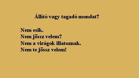 Állító vagy tagadó mondat? Nem esik. Nem jössz velem? Nem a virágok illatoznak. Nem Állító vagy tagadó mondat? Nem esik. Nem jössz velem? Nem a virágok illatoznak. Nem