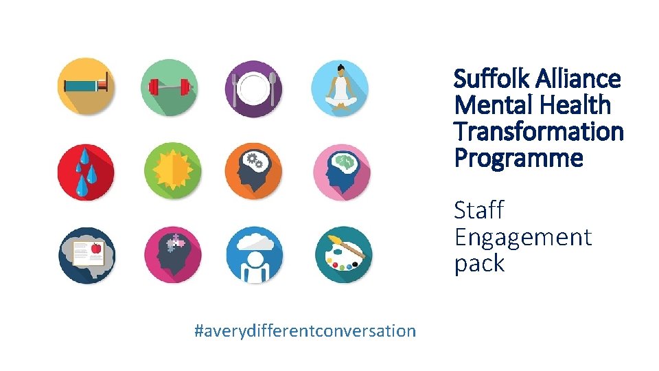 Suffolk Alliance Mental Health Transformation Programme Staff Engagement pack #averydifferentconversation 