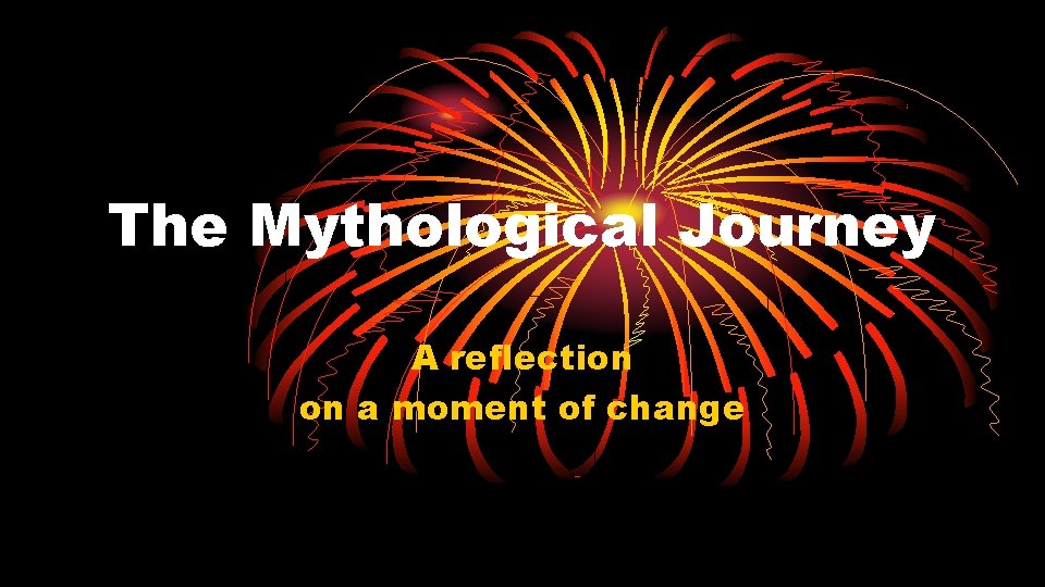 The Mythological Journey A reflection on a moment of change 