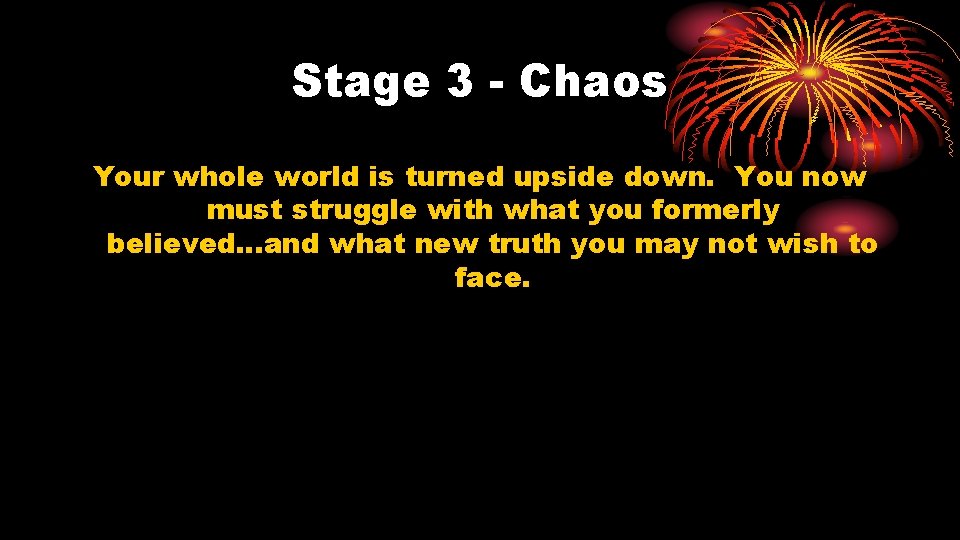 Stage 3 - Chaos Your whole world is turned upside down. You now must