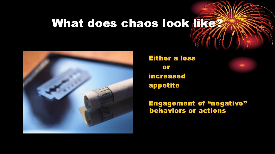 What does chaos look like? Either a loss or increased appetite Engagement of “negative”