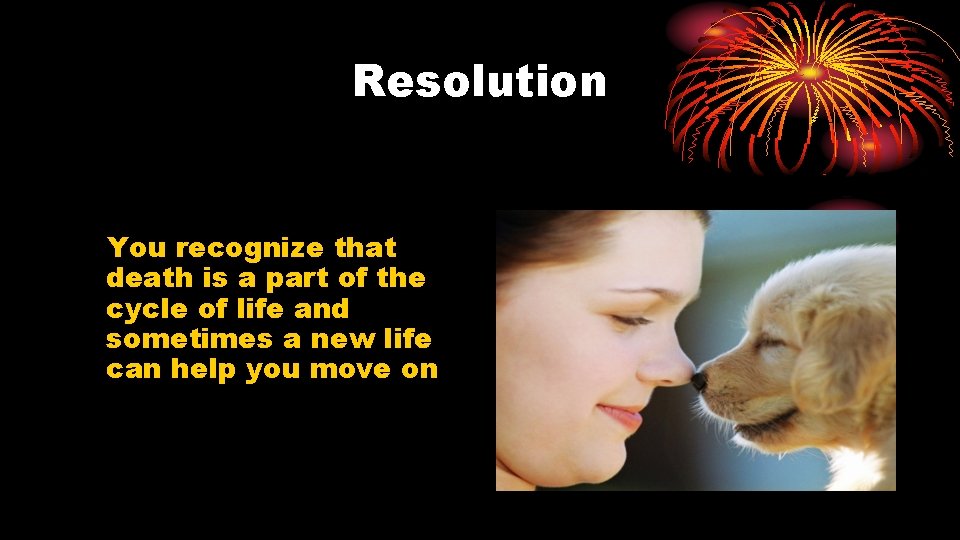 Resolution You recognize that death is a part of the cycle of life and