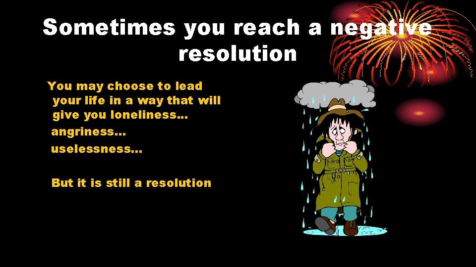 Sometimes you reach a negative resolution You may choose to lead your life in