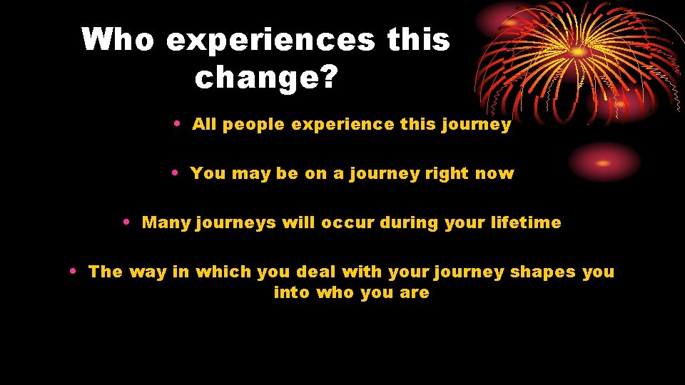 Who experiences this change? • All people experience this journey • You may be