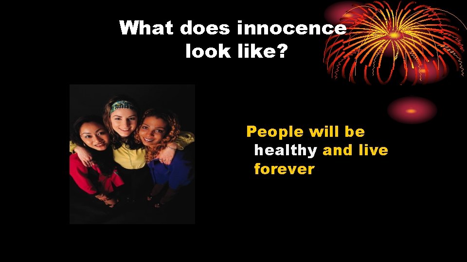 What does innocence look like? People will be healthy and live forever 