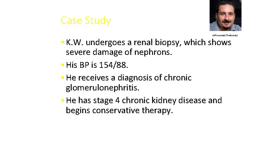 Case Study (©Purestock/Thinkstock) • K. W. undergoes a renal biopsy, which shows severe damage