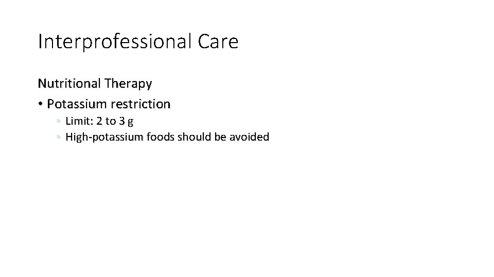 Interprofessional Care Nutritional Therapy • Potassium restriction • Limit: 2 to 3 g •