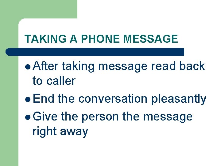 TAKING A PHONE MESSAGE l After taking message read back to caller l End