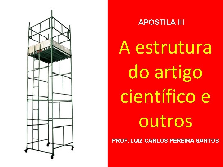 APOSTILA III A estrutura do artigo científico e outros PROF. LUIZ CARLOS PEREIRA SANTOS