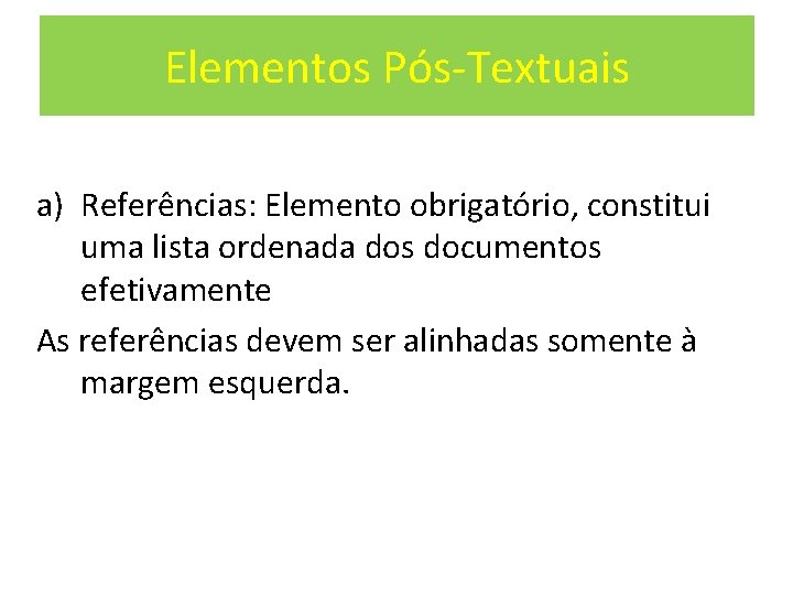 Elementos Pós-Textuais a) Referências: Elemento obrigatório, constitui uma lista ordenada dos documentos efetivamente As