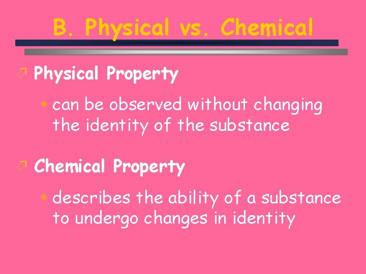 B. Physical vs. Chemical ö Physical Property w can be observed without changing the