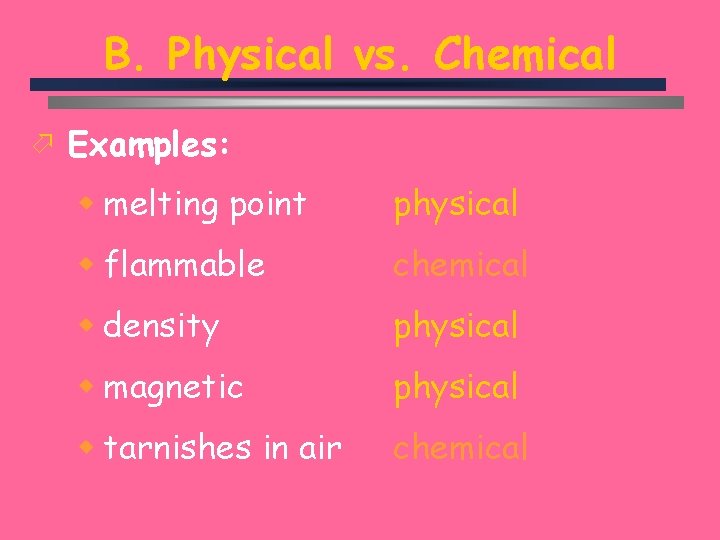 B. Physical vs. Chemical ö Examples: w melting point physical w flammable chemical w