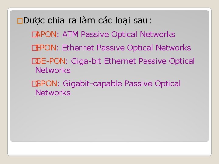 �Được chia ra làm các loại sau: �APON: ATM Passive Optical Networks �EPON: Ethernet