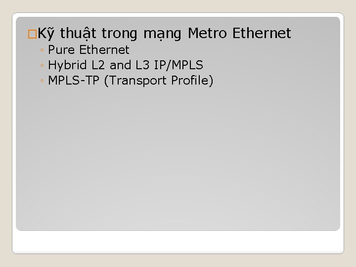 �Kỹ thuật trong mạng Metro ◦ Pure Ethernet ◦ Hybrid L 2 and L