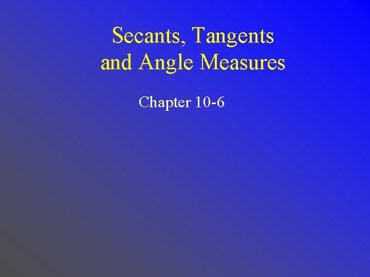 Secants, Tangents and Angle Measures Chapter 10 -6 