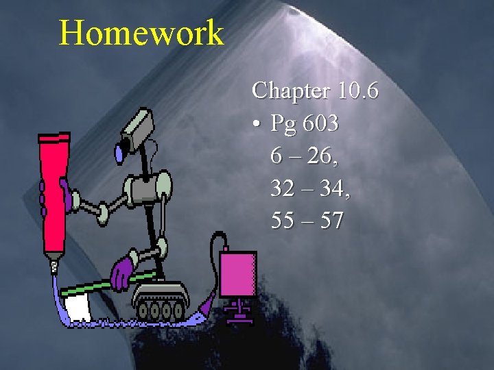 Homework Chapter 10. 6 • Pg 603 6 – 26, 32 – 34, 55