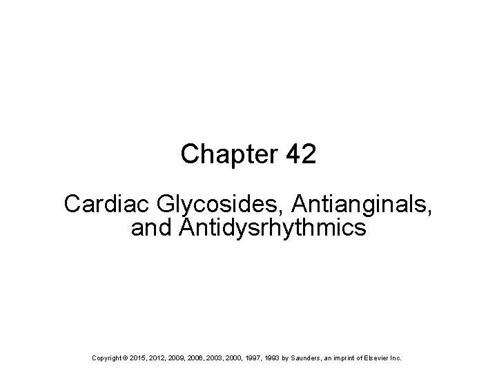 Chapter 42 Cardiac Glycosides, Antianginals, and Antidysrhythmics Copyright © 2015, 2012, 2009, 2006, 2003,