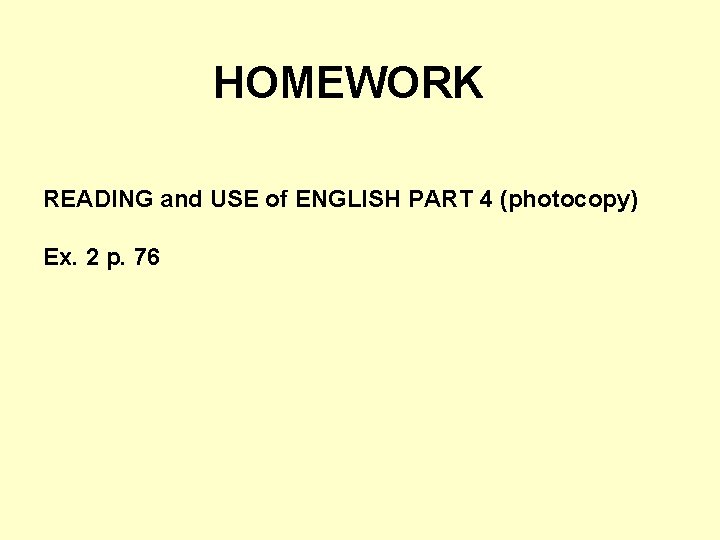 HOMEWORK READING and USE of ENGLISH PART 4 (photocopy) Ex. 2 p. 76 HOMEWORK READING and USE of ENGLISH PART 4 (photocopy) Ex. 2 p. 76