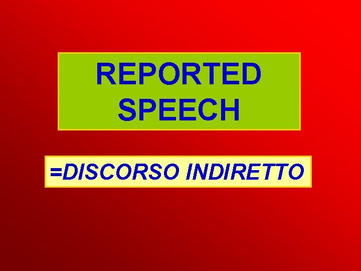 REPORTED SPEECH =DISCORSO INDIRETTO REPORTED SPEECH =DISCORSO INDIRETTO