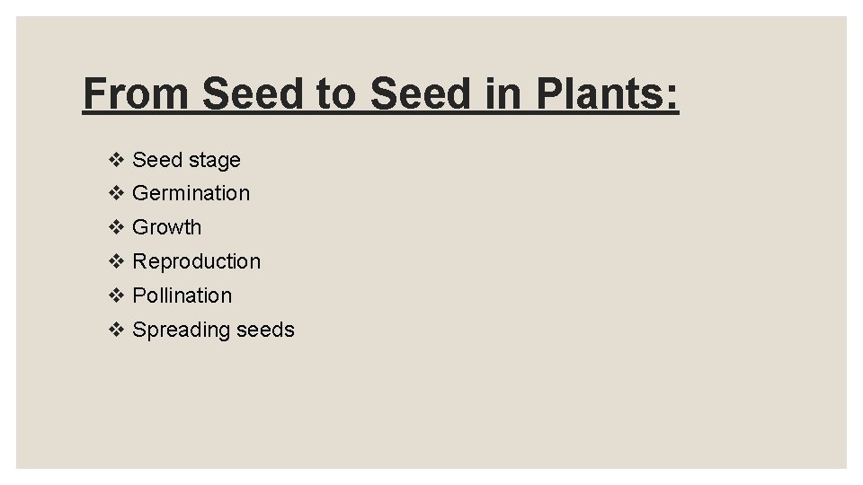 From Seed to Seed in Plants: v Seed stage v Germination v Growth v