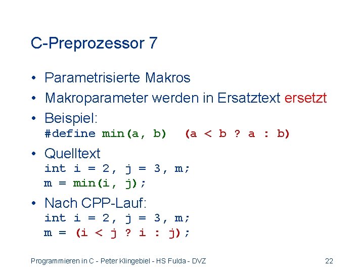 C-Preprozessor 7 • Parametrisierte Makros • Makroparameter werden in Ersatztext ersetzt • Beispiel: #define C-Preprozessor 7 • Parametrisierte Makros • Makroparameter werden in Ersatztext ersetzt • Beispiel: #define