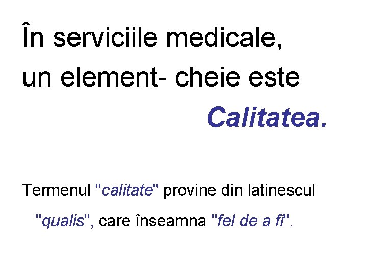 În serviciile medicale, un element- cheie este Calitatea. Termenul "calitate" provine din latinescul "qualis",