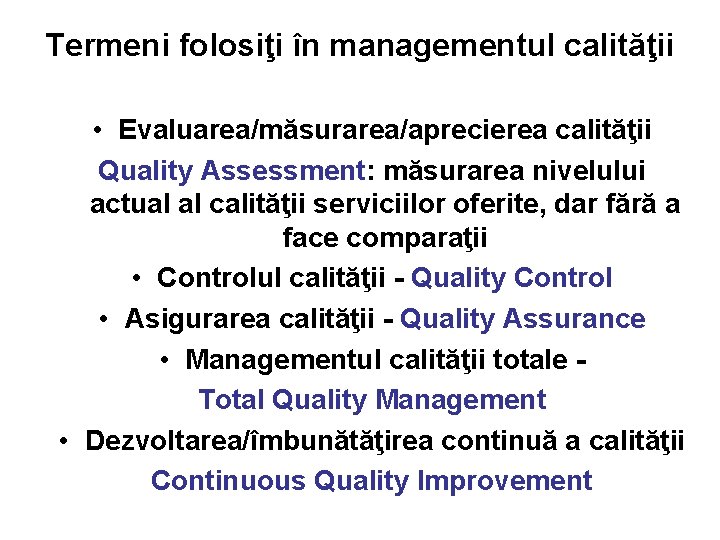 Termeni folosiţi în managementul calităţii • Evaluarea/măsurarea/aprecierea calităţii Quality Assessment: măsurarea nivelului actual al