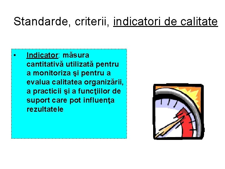 Standarde, criterii, indicatori de calitate • Indicator: măsura cantitativă utilizată pentru a monitoriza şi