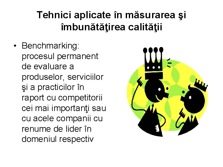 Tehnici aplicate în măsurarea şi îmbunătăţirea calităţii • Benchmarking: procesul permanent de evaluare a