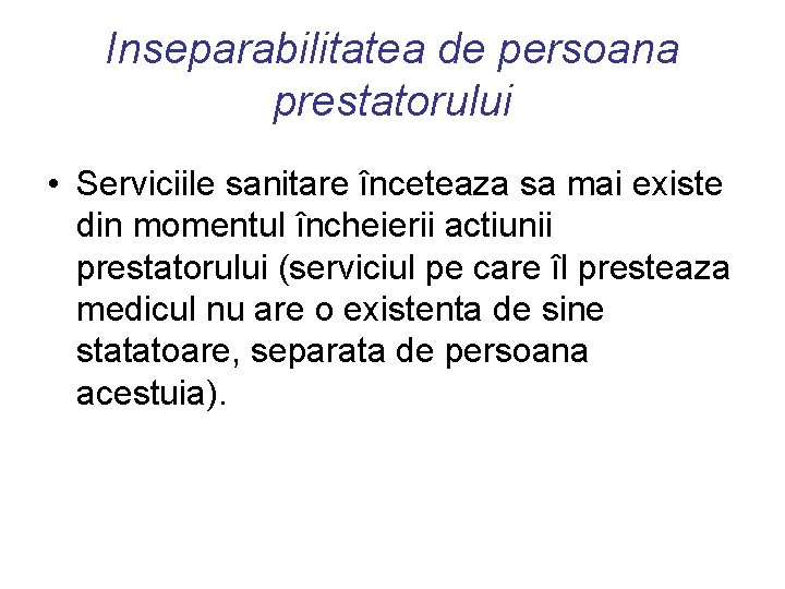 Inseparabilitatea de persoana prestatorului • Serviciile sanitare înceteaza sa mai existe din momentul încheierii