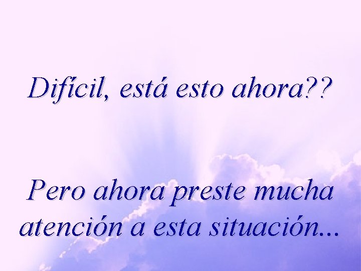 Difícil, está esto ahora? ? Pero ahora preste mucha atención a esta situación. .